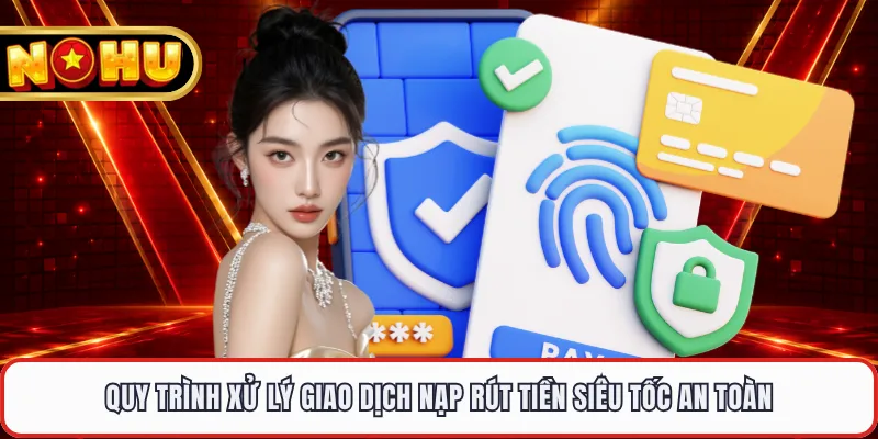Quy trình xử lý giao dịch nạp rút tiền siêu tốc an toàn