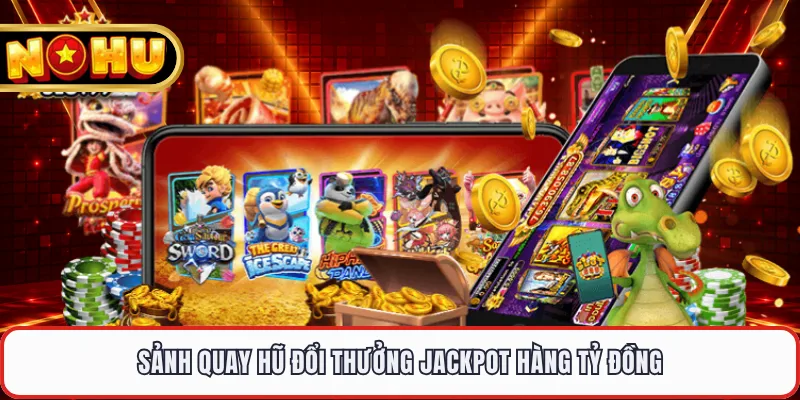 Sảnh quay hũ đổi thưởng jackpot hàng tỷ đồng